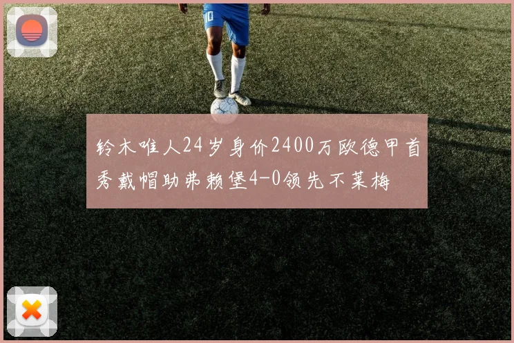铃木唯人24岁身价2400万欧德甲首秀戴帽助弗赖堡4-0领先不莱梅