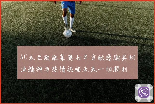 AC米兰致敬莱奥七年贡献感谢其职业精神与热情祝福未来一切顺利