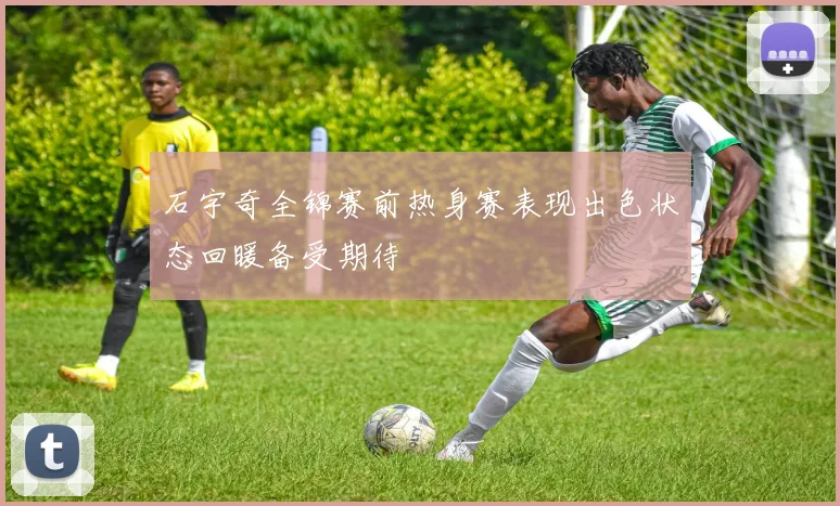 石宇奇全锦赛前热身赛表现出色状态回暖备受期待