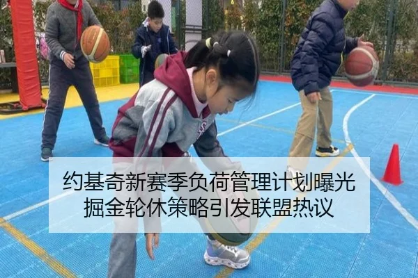 约基奇新赛季负荷管理计划曝光 掘金轮休策略引发联盟热议