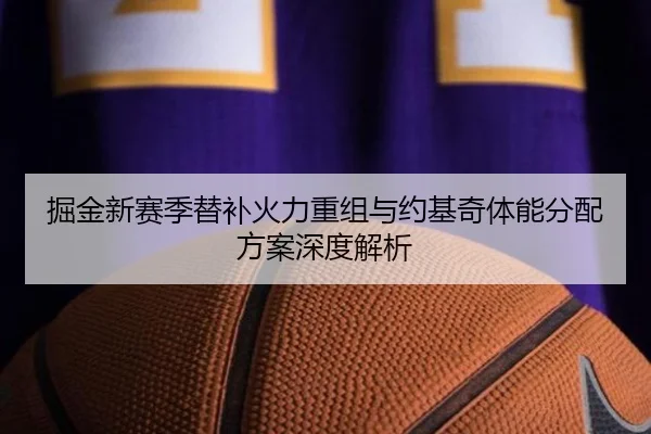 掘金新赛季替补火力重组与约基奇体能分配方案深度解析